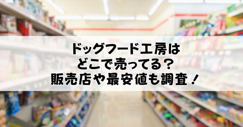 ドッグフード工房はどこに売ってるか調査！